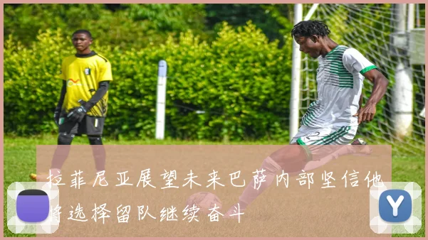 拉菲尼亚展望未来巴萨内部坚信他将选择留队继续奋斗