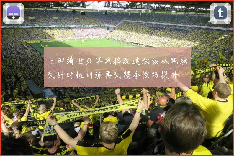 上田绮世分享风格改造秘诀从跑动到针对性训练再到踢拳技巧提升