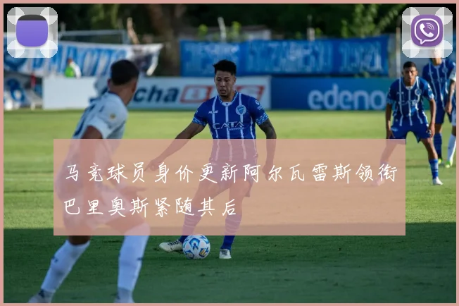 马竞球员身价更新阿尔瓦雷斯领衔巴里奥斯紧随其后