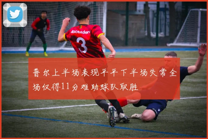 普尔上半场表现平平下半场失常全场仅得11分难助球队取胜