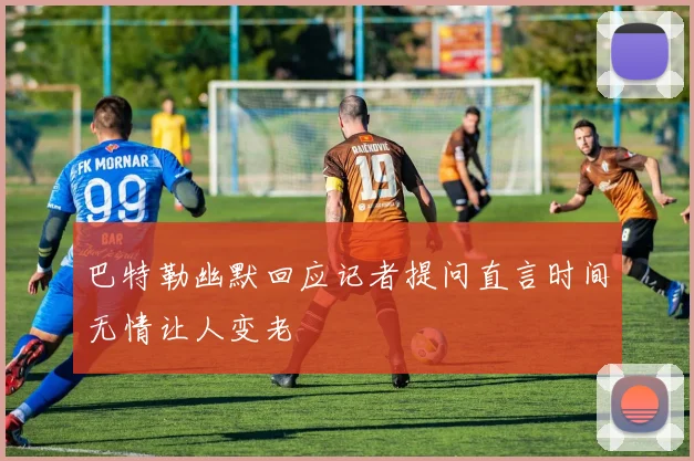 巴特勒幽默回应记者提问直言时间无情让人变老