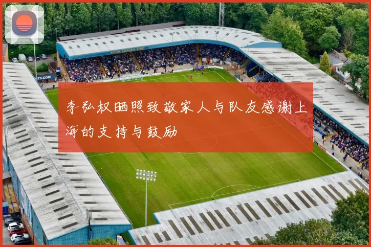 李弘权晒照致敬家人与队友感谢上海的支持与鼓励