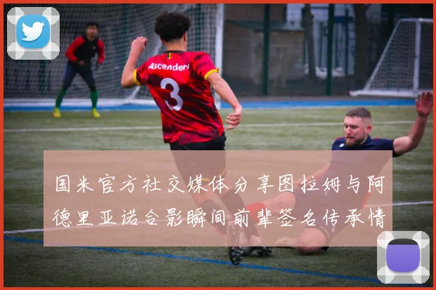 国米官方社交媒体分享图拉姆与阿德里亚诺合影瞬间前辈签名传承情怀